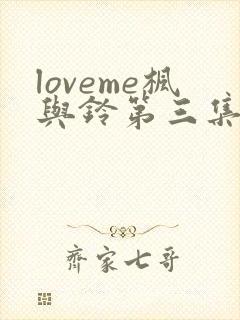 loveme枫与铃第三集免费观看