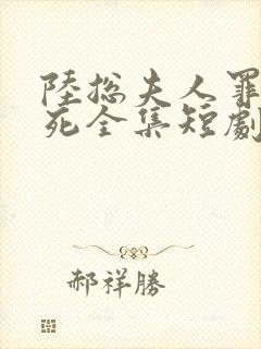 陆总夫人罪不至死全集短剧免费