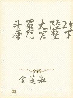 斗罗大陆2绝世唐门完整下载