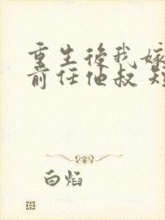 重生后我嫁给了前任他叔 短剧