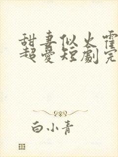 甜妻似火霍爷他超爱短剧完整版