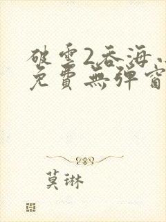 破云2吞海小说免费无弹窗