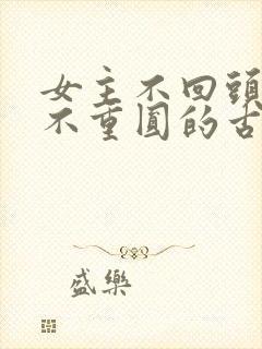 女主不回头破镜不重圆的古言