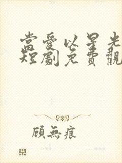 当爱以星光为牢短剧免费观看完整版高清