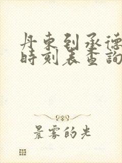 丹东到承德火车时刻表查询