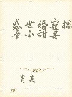 盛世婚宠总裁家养小甜妻