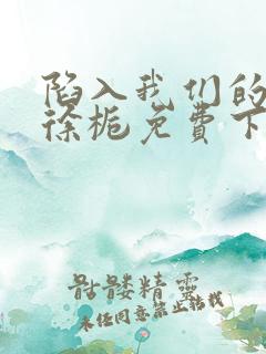 陷入我们的热恋徐栀免费下载