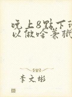 晚上8点下班可以做啥兼职