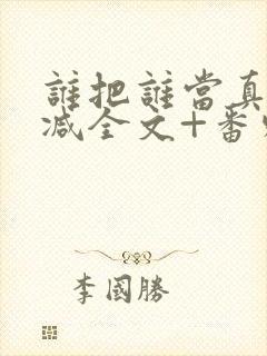 谁把谁当真未删减全文+番外