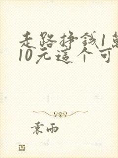 走路挣钱1万步10元这个可靠吗