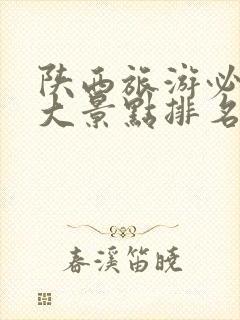 陕西旅游必去十大景点排名