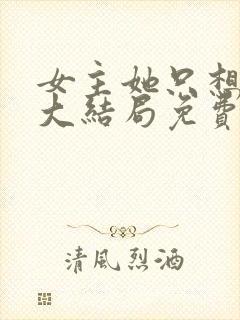 女主她只想被渣大结局免费阅读