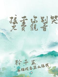 孩子你别哭短剧免费观看