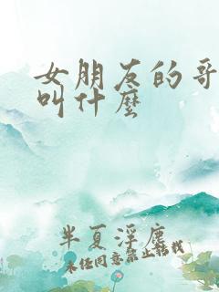 女朋友的哥哥要叫什么