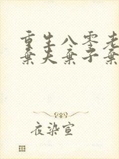 重生八零老太太弃夫弃子弃女免费阅读