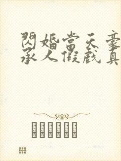 闪婚当天豪门继承人假戏真做免费观看