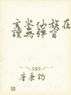 玄鉴仙族在线阅读无弹窗