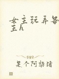 女主玩弄各种男主h