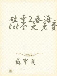 破云2吞海小说txt全文免费下载