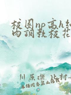 校园np高h纯肉调教校花