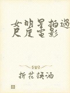 女明星拍过的大尺度电影