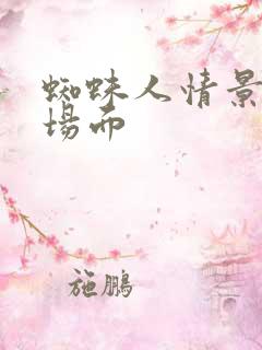 蜘蛛人情景剧名场面