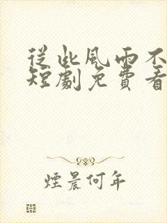 从此风雨不同舟短剧免费看