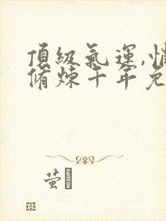 顶级气运,悄悄修炼千年免费