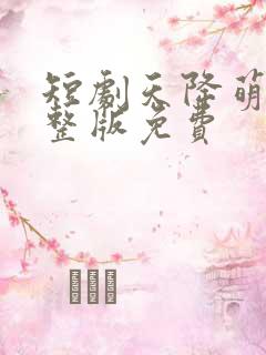 短剧天降萌宝完整版免费