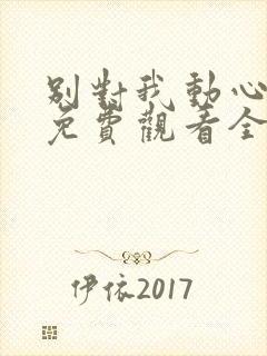 别对我动心短剧免费观看全集高清版