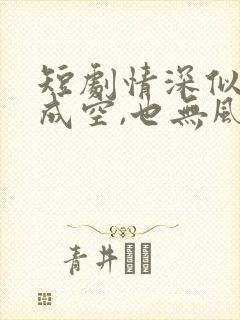 短剧情深似海若成空,也无风雨也无晴