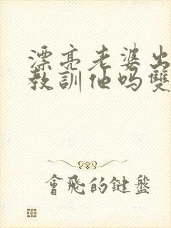 漂亮老婆出轨该教训他吗双男主小说