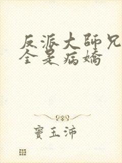 反派大师兄师妹全是病娇