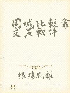 同城比较靠谱的交友软件