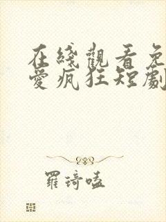 在线观看免费因爱疯狂短剧