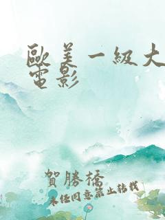 欧美一级大尺度电影