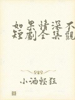 如果情深不可说短剧全集观看