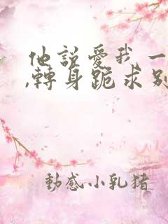 他说爱我一辈子,转身跪求别人小说