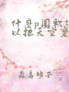 什么p图软件可以把天空变蓝