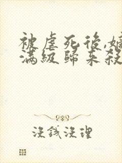 被虐死后,嫡女满级归来杀疯了