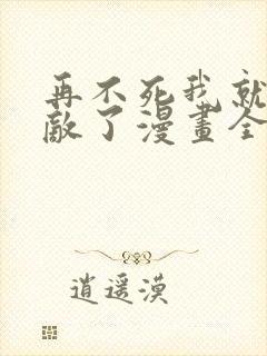 再不死我就真无敌了漫画全集