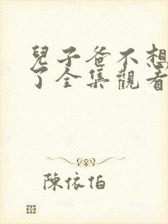 儿子爸不想努力了全集观看