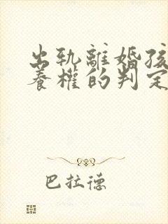 出轨离婚孩子抚养权的判定原则