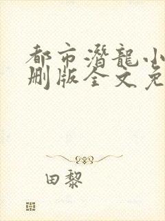 都市潜龙小说未删版全文免费阅读