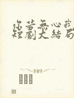 你若无心我便休短剧大结局