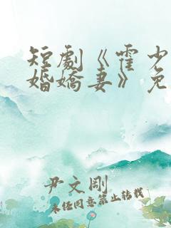 短剧《霍少的抢婚娇妻》免费观看