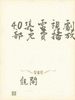40集电视剧全部免费播放在线观看