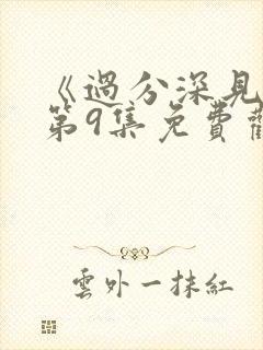 《过分深见君》第9集免费观看视频