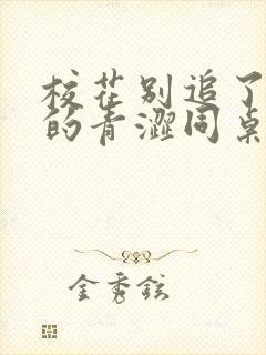 校花别追了,我的青涩同桌又软又甜txt