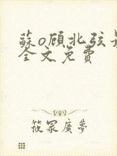 苏o顾北弦最新全文免费